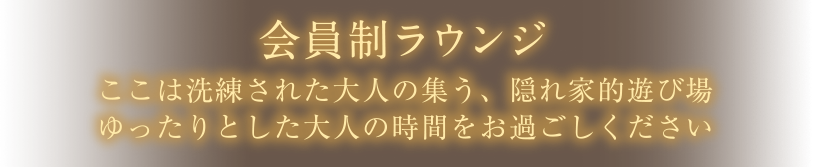 【会員制ラウンジ】ここは洗練された大人の集う、隠れ家的遊び場ゆったりとした大人の時間をお過ごしください